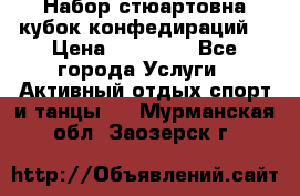 Набор стюартовна кубок конфедираций. › Цена ­ 22 300 - Все города Услуги » Активный отдых,спорт и танцы   . Мурманская обл.,Заозерск г.